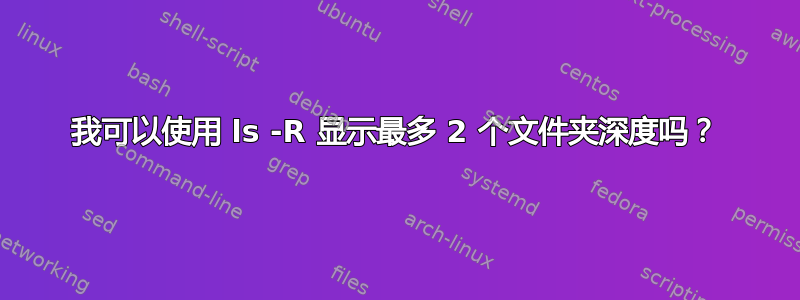 我可以使用 ls -R 显示最多 2 个文件夹深度吗？