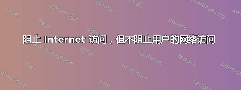 阻止 Internet 访问，但不阻止用户的网络访问