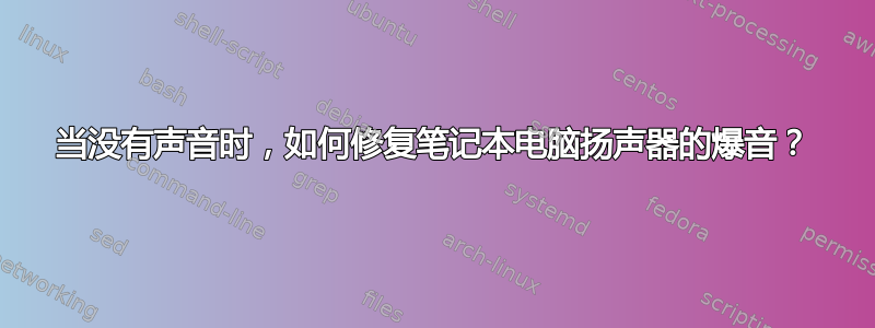 当没有声音时，如何修复笔记本电脑扬声器的爆音？