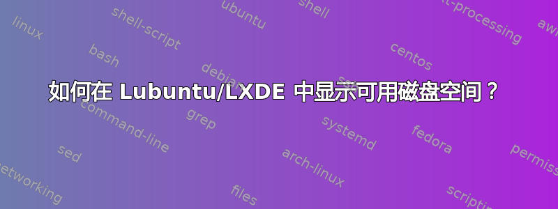 如何在 Lubuntu/LXDE 中显示可用磁盘空间？