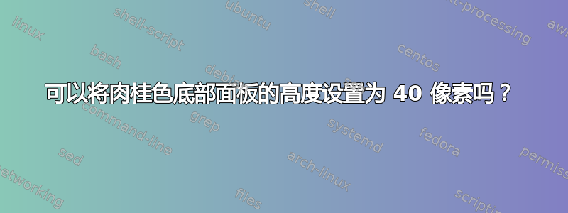 可以将肉桂色底部面板的高度设置为 40 像素吗？