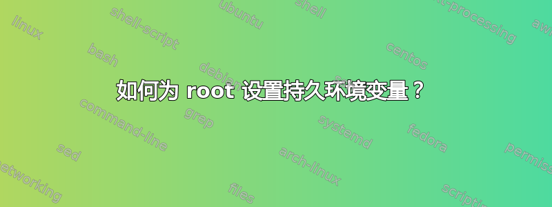 如何为 root 设置持久环境变量？