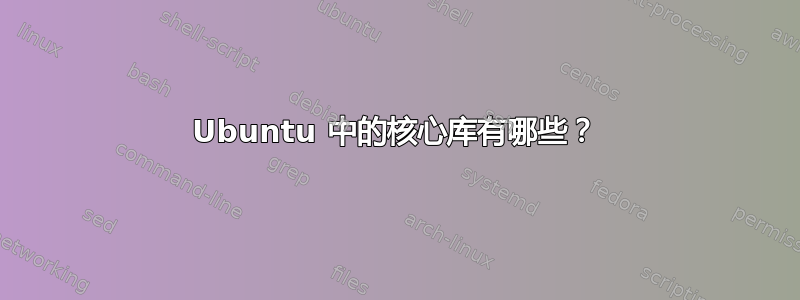 Ubuntu 中的核心库有哪些？