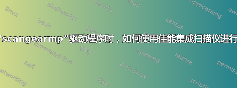 当我有“scangearmp”驱动程序时，如何使用佳能集成扫描仪进行扫描？