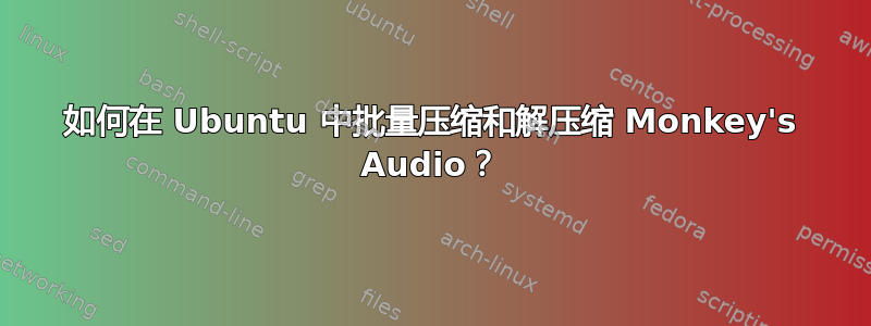 如何在 Ubuntu 中批量压缩和解压缩 Monkey's Audio？