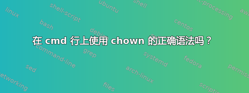 在 cmd 行上使用 chown 的正确语法吗？