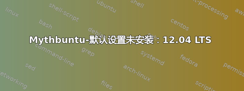 Mythbuntu-默认设置未安装：12.04 LTS