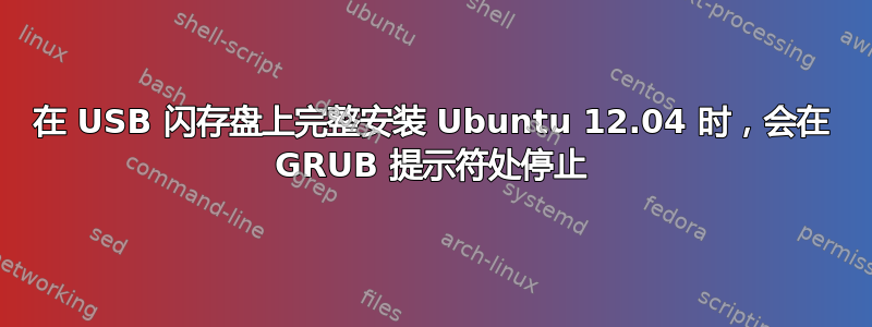 在 USB 闪存盘上完整安装 Ubuntu 12.04 时，会在 GRUB 提示符处停止