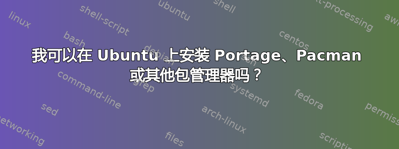 我可以在 Ubuntu 上安装 Portage、Pacman 或其他包管理器吗？