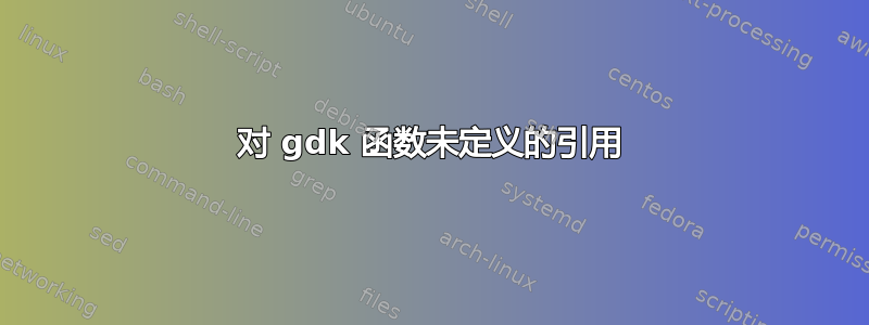 对 gdk 函数未定义的引用