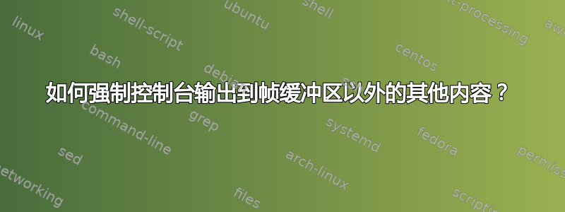 如何强制控制台输出到帧缓冲区以外的其他内容？