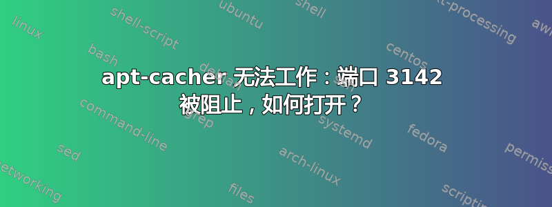 apt-cacher 无法工作：端口 3142 被阻止，如何打开？