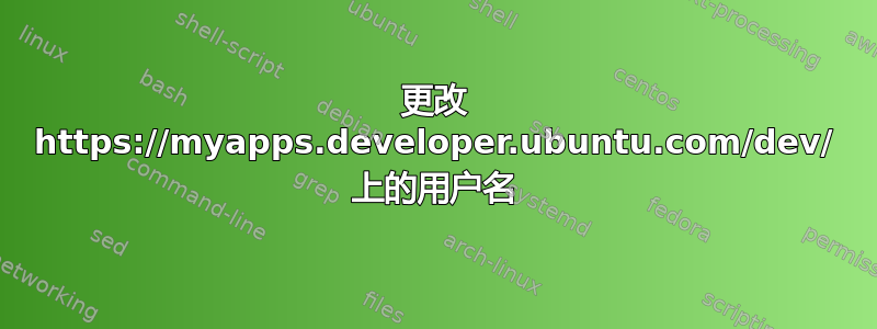 更改 https://myapps.developer.ubuntu.com/dev/ 上的用户名