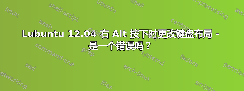 Lubuntu 12.04 右 Alt 按下时更改键盘布局 - 是一个错误吗？