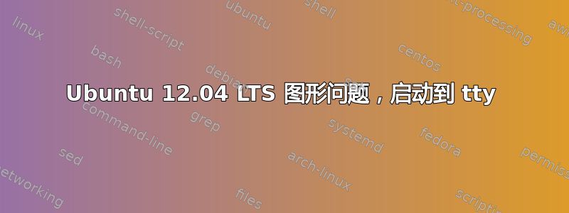 Ubuntu 12.04 LTS 图形问题，启动到 tty