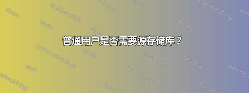 普通用户是否需要源存储库？