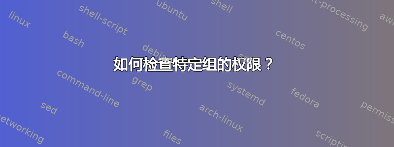 如何检查特定组的权限？