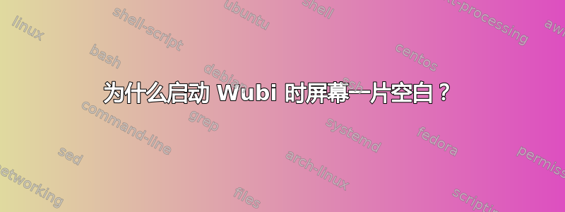 为什么启动 Wubi 时屏幕一片空白？