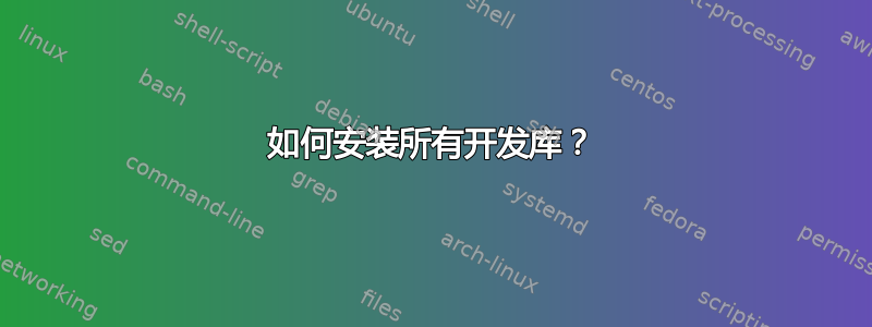 如何安装所有开发库？