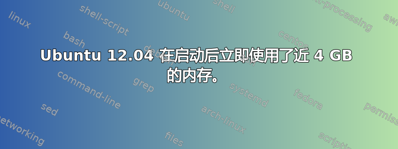 Ubuntu 12.04 在启动后立即使用了近 4 GB 的内存。