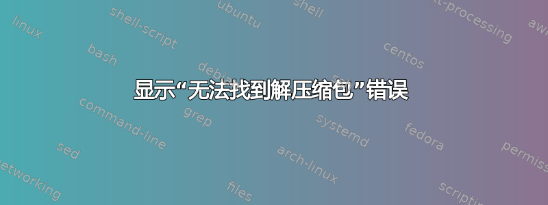 显示“无法找到解压缩包”错误