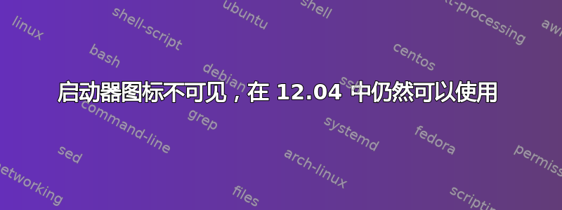 启动器图标不可见，在 12.04 中仍然可以使用