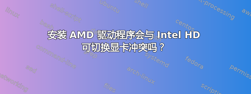 安装 AMD 驱动程序会与 Intel HD 可切换显卡冲突吗？