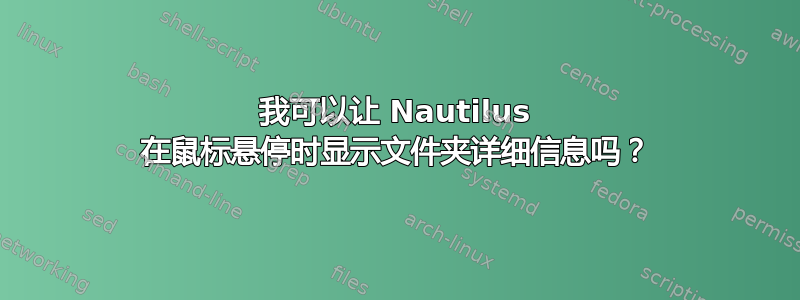 我可以让 Nautilus 在鼠标悬停时显示文件夹详细信息吗？