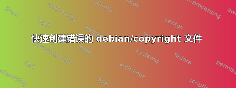 快速创建错误的 debian/copyright 文件