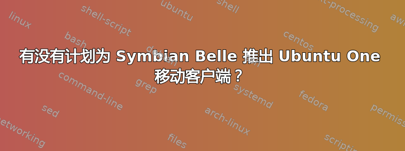 有没有计划为 Symbian Belle 推出 Ubuntu One 移动客户端？