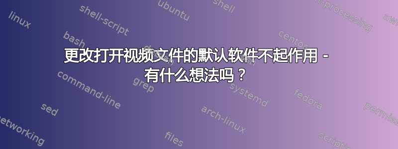 更改打开视频文件的默认软件不起作用 - 有什么想法吗？