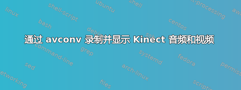 通过 avconv 录制并显示 Kinect 音频和视频