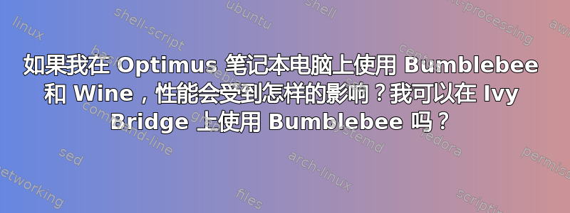 如果我在 Optimus 笔记本电脑上使用 Bumblebee 和 Wine，性能会受到怎样的影响？我可以在 Ivy Bridge 上使用 Bumblebee 吗？