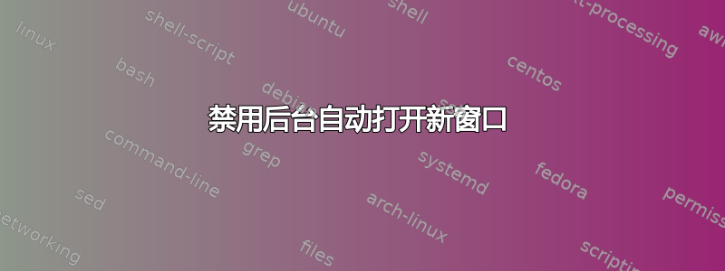 禁用后台自动打开新窗口