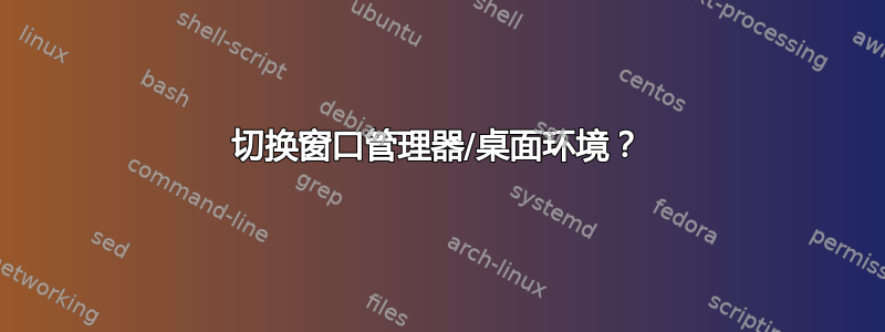 切换窗口管理器/桌面环境？