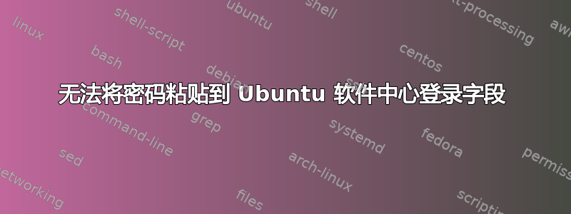 无法将密码粘贴到 Ubuntu 软件中心登录字段