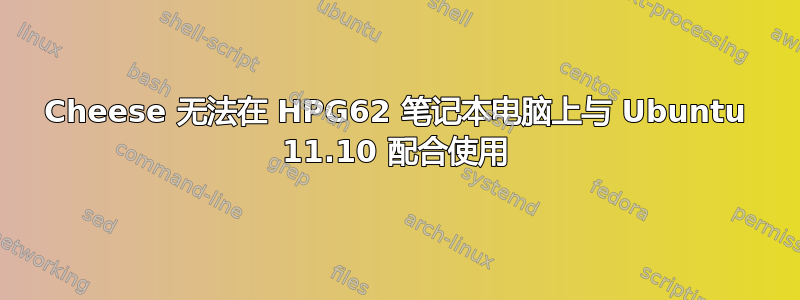 Cheese 无法在 HPG62 笔记本电脑上与 Ubuntu 11.10 配合使用