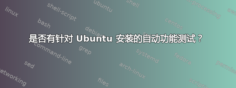 是否有针对 Ubuntu 安装的自动功能测试？