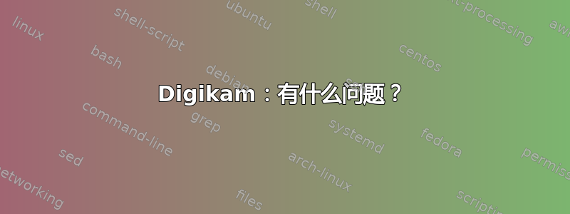 Digikam：有什么问题？