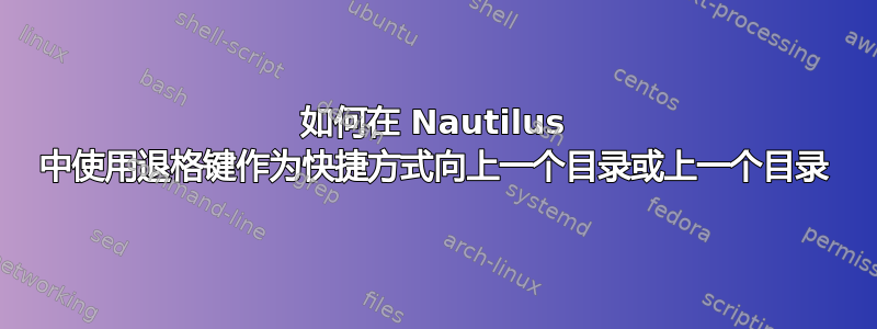 如何在 Nautilus 中使用退格键作为快捷方式向上一个目录或上一个目录