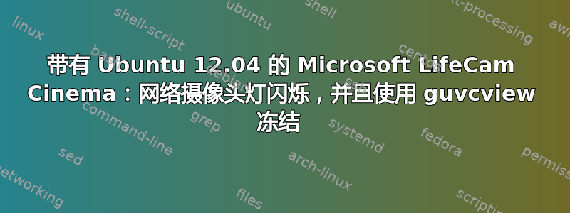 带有 Ubuntu 12.04 的 Microsoft LifeCam Cinema：网络摄像头灯闪烁，并且使用 guvcview 冻结 