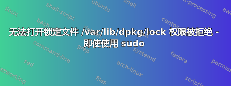 无法打开锁定文件 /var/lib/dpkg/lock 权限被拒绝 - 即使使用 sudo