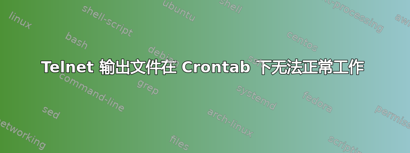 Telnet 输出文件在 Crontab 下无法正常工作