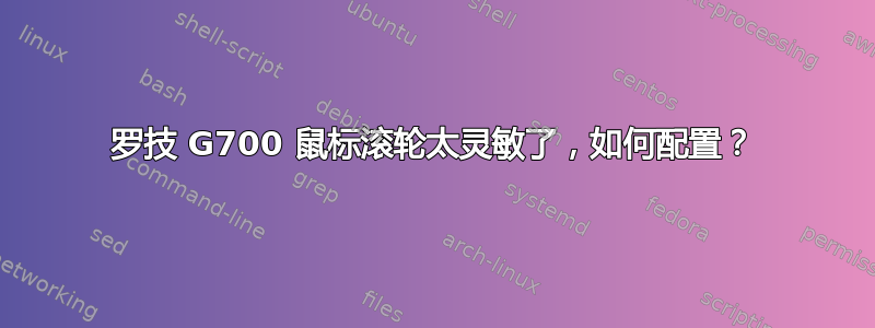 罗技 G700 鼠标滚轮太灵敏了，如何配置？