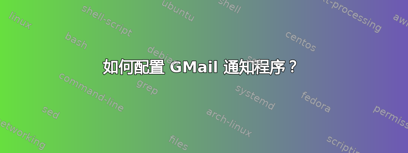 如何配置 GMail 通知程序？