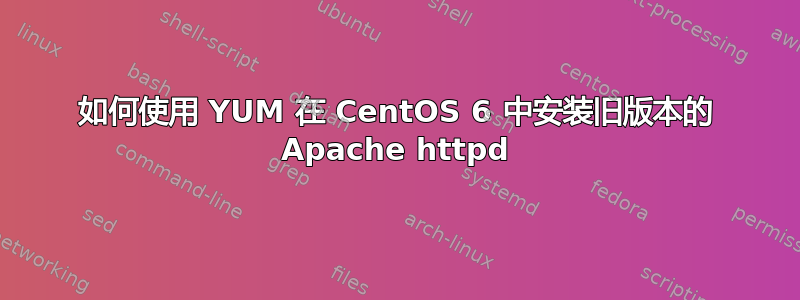 如何使用 YUM 在 CentOS 6 中安装旧版本的 Apache httpd