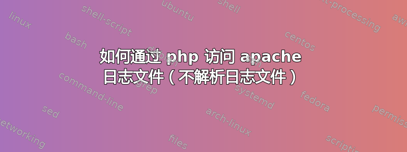 如何通过 php 访问 apache 日志文件（不解析日志文件）