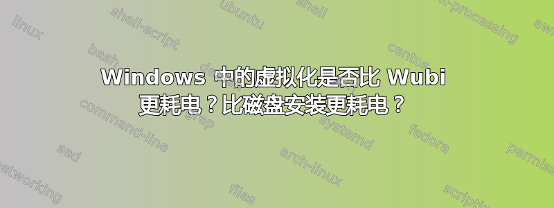 Windows 中的虚拟化是否比 Wubi 更耗电？比磁盘安装更耗电？