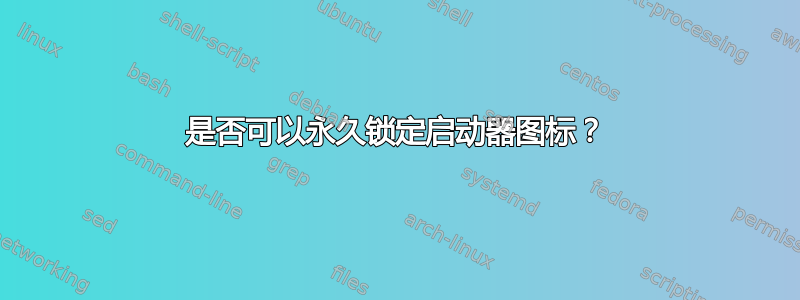 是否可以永久锁定启动器图标？