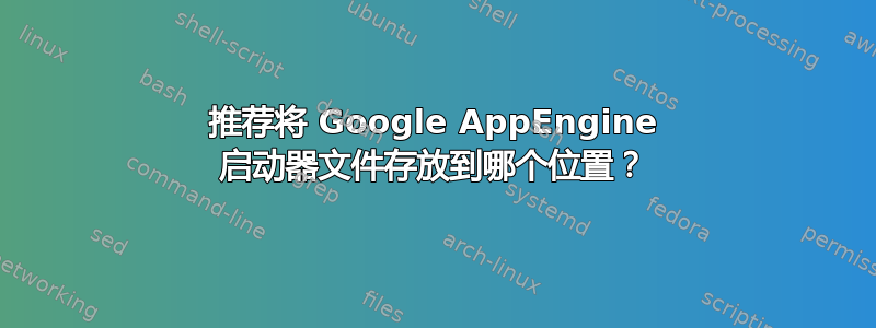 推荐将 Google AppEngine 启动器文件存放到哪个位置？